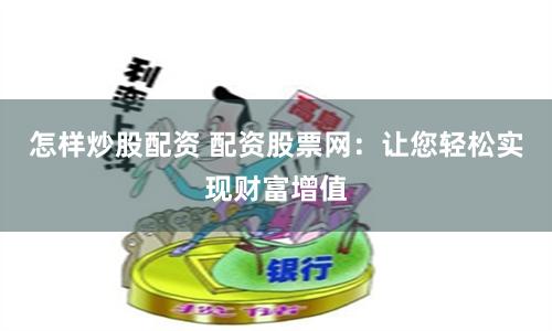 怎样炒股配资 配资股票网：让您轻松实现财富增值