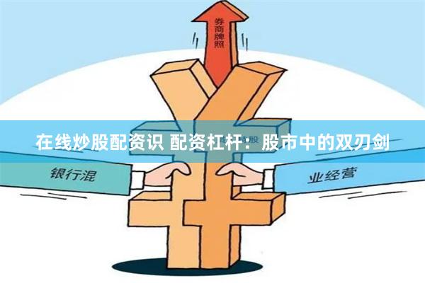 在线炒股配资识 配资杠杆：股市中的双刃剑