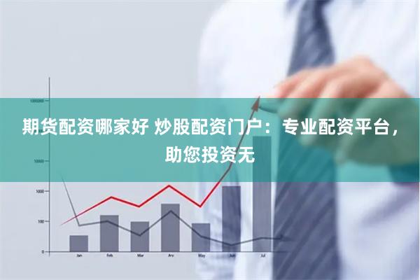期货配资哪家好 炒股配资门户：专业配资平台，助您投资无