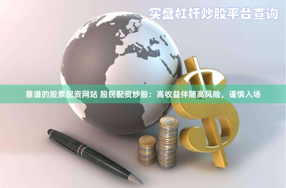 靠谱的股票配资网站 股民配资炒股：高收益伴随高风险，谨慎入场
