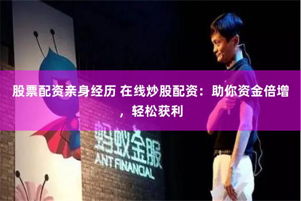 股票配资亲身经历 在线炒股配资：助你资金倍增，轻松获利