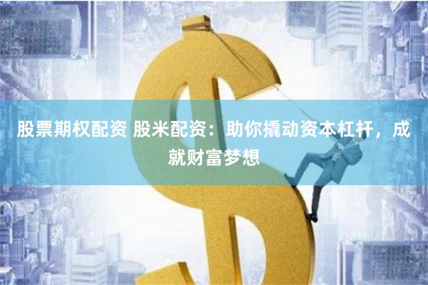 股票期权配资 股米配资：助你撬动资本杠杆，成就财富梦想