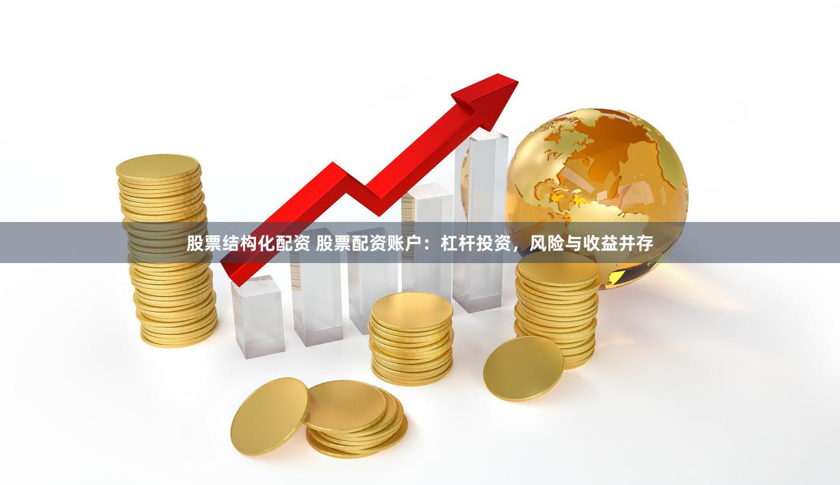 股票结构化配资 股票配资账户：杠杆投资，风险与收益并存