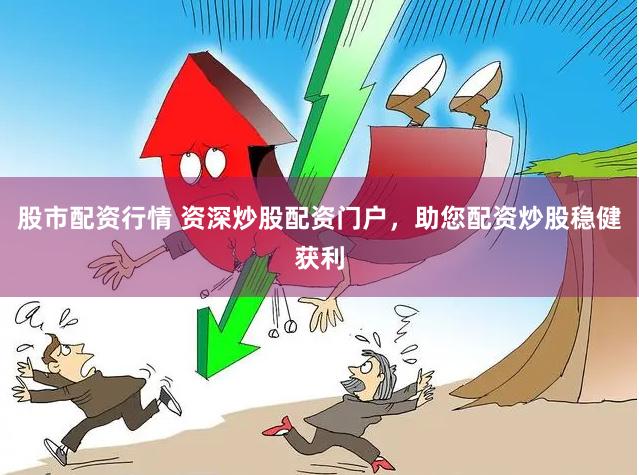 股市配资行情 资深炒股配资门户，助您配资炒股稳健获利