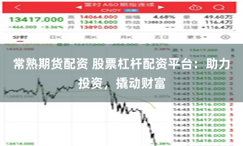 常熟期货配资 股票杠杆配资平台：助力投资，撬动财富