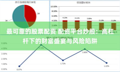 最可靠的股票配资 配资平台炒股：高杠杆下的财富盛宴与风险陷阱