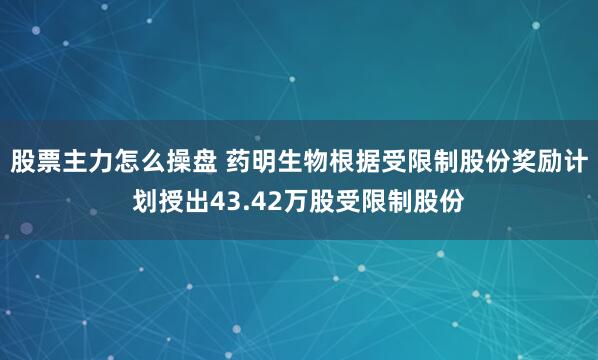 股票主力怎么操盘 药明生物根据受限制股份奖励计划授出43.42万股受限制股份
