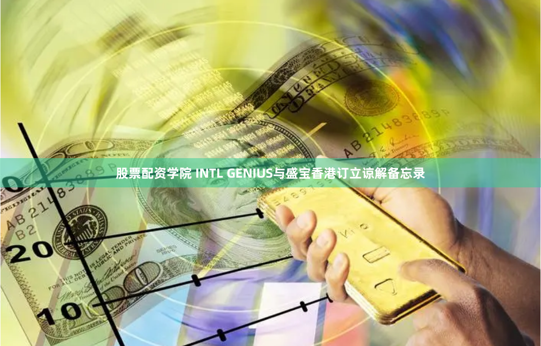 股票配资学院 INTL GENIUS与盛宝香港订立谅解备忘录
