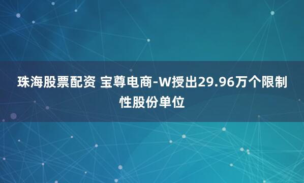 珠海股票配资 宝尊电商-W授出29.96万个限制性股份单位