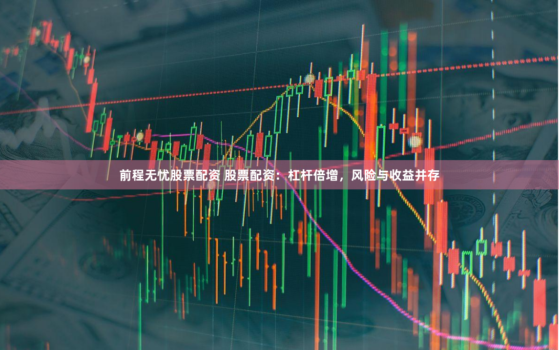 前程无忧股票配资 股票配资：杠杆倍增，风险与收益并存
