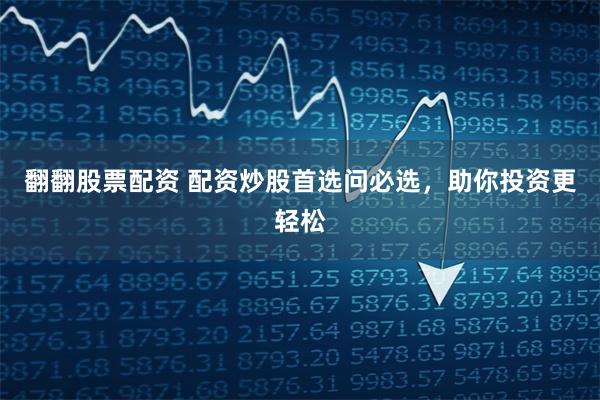 翻翻股票配资 配资炒股首选问必选,助你投资更轻松