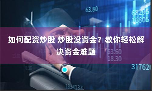 如何配资炒股 炒股没资金？教你轻松解决资金难题
