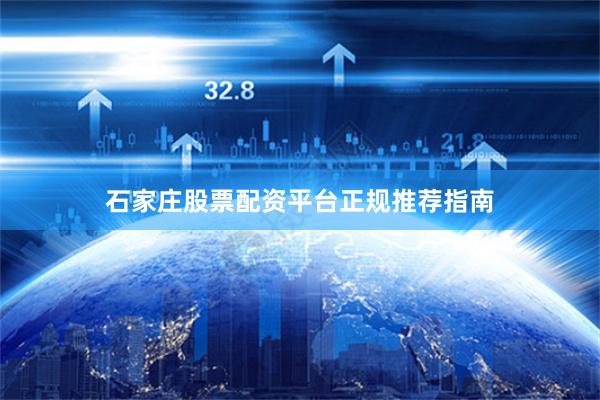 石家庄股票配资平台正规推荐指南