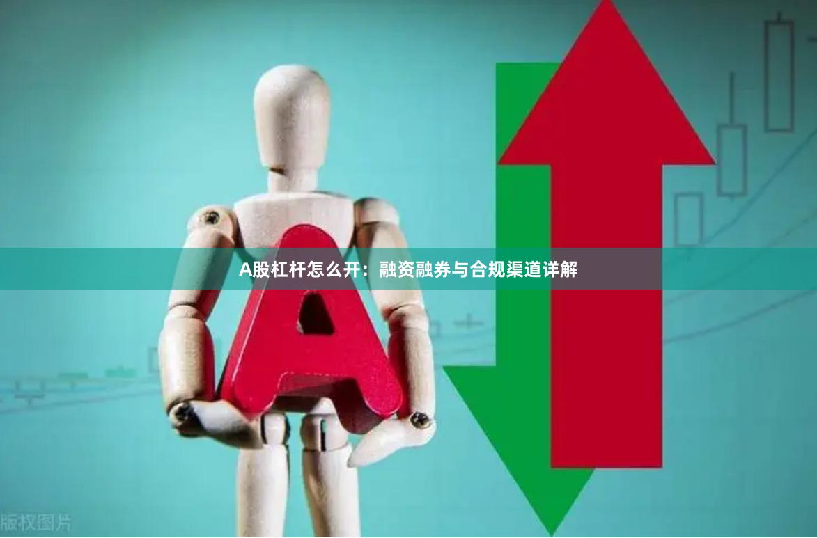A股杠杆怎么开：融资融券与合规渠道详解
