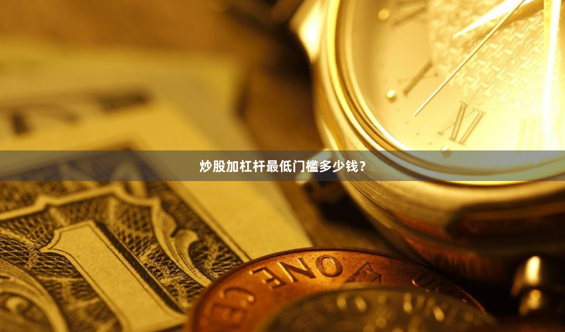 炒股加杠杆最低门槛多少钱？