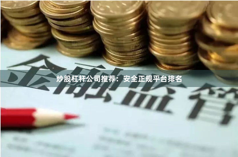 炒股杠杆公司推荐：安全正规平台排名