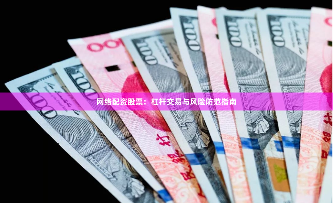 网络配资股票:杠杆交易与风险防范指南