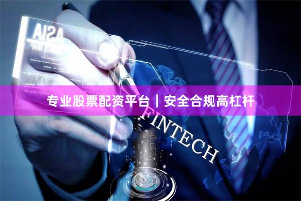 专业股票配资平台|安全合规高杠杆