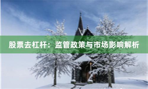 股票去杠杆:监管政策与市场影响解析
