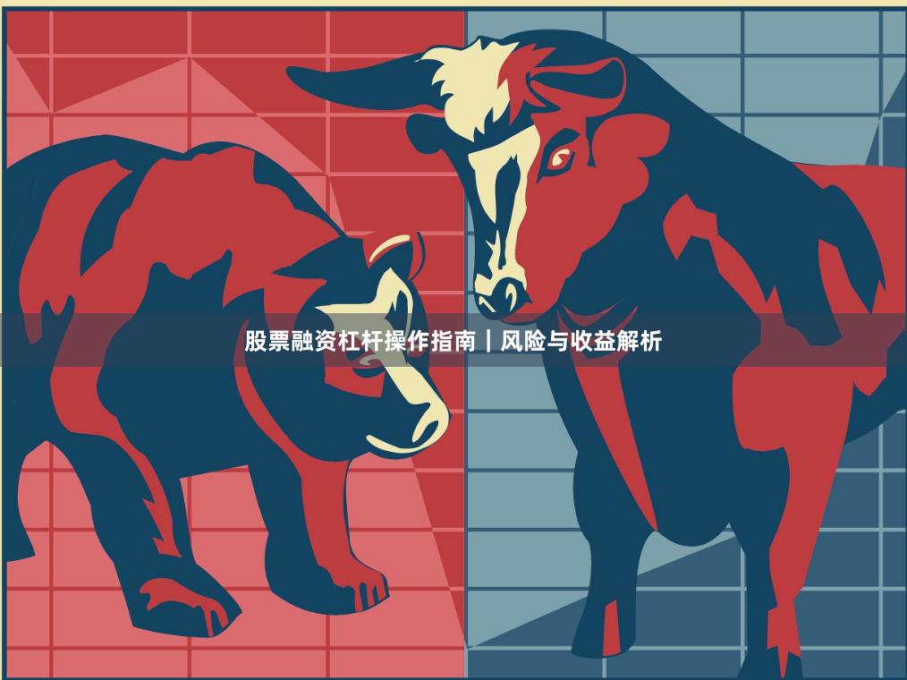 股票融资杠杆操作指南|风险与收益解析
