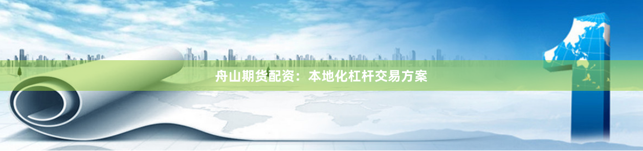 舟山期货配资:本地化杠杆交易方案