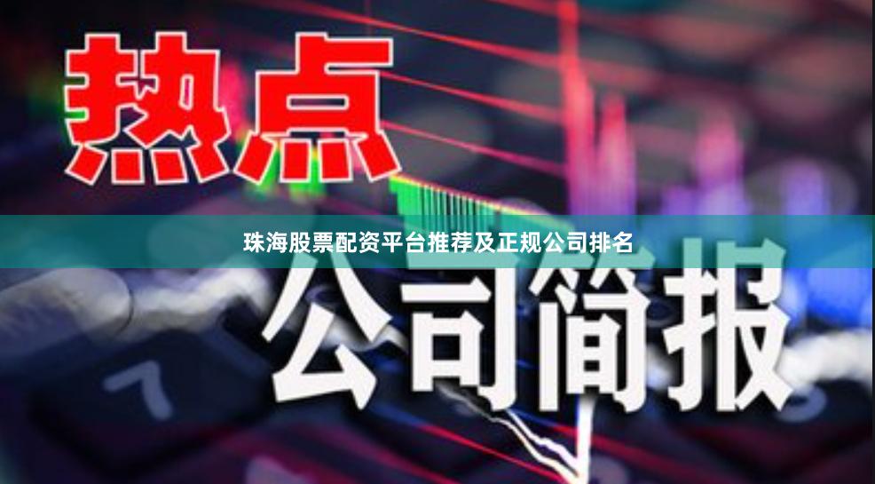 珠海股票配资平台推荐及正规公司排名