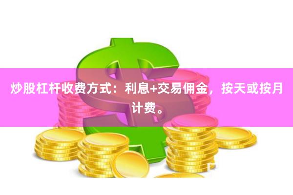 炒股杠杆收费方式：利息+交易佣金，按天或按月计费。