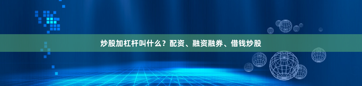 炒股加杠杆叫什么？配资、融资融券、借钱炒股