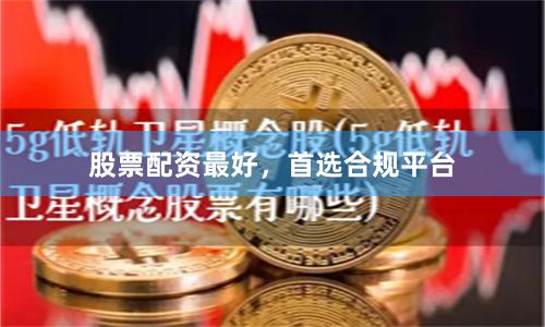 股票配资最好，首选合规平台
