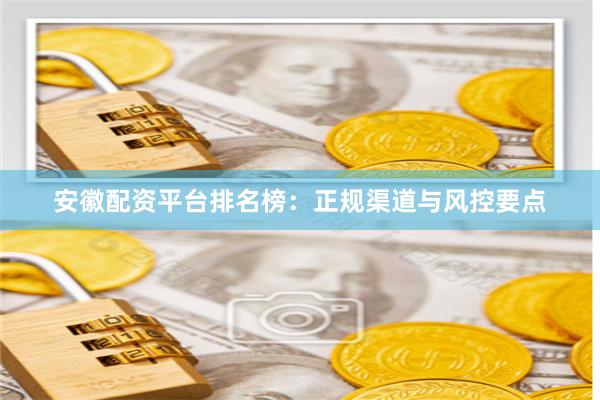 安徽配资平台排名榜：正规渠道与风控要点